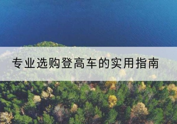 华蓥电动登高车厂家推荐-专业选购登高车的实用指南